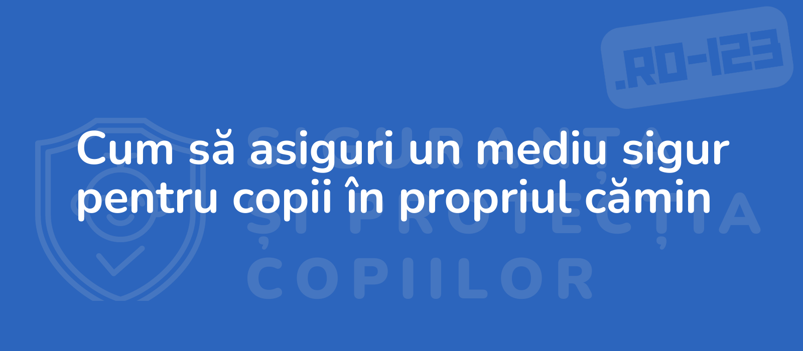 Cum să asiguri un mediu sigur pentru copii în propriul cămin