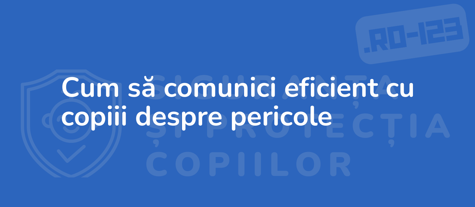 Cum să comunici eficient cu copiii despre pericole