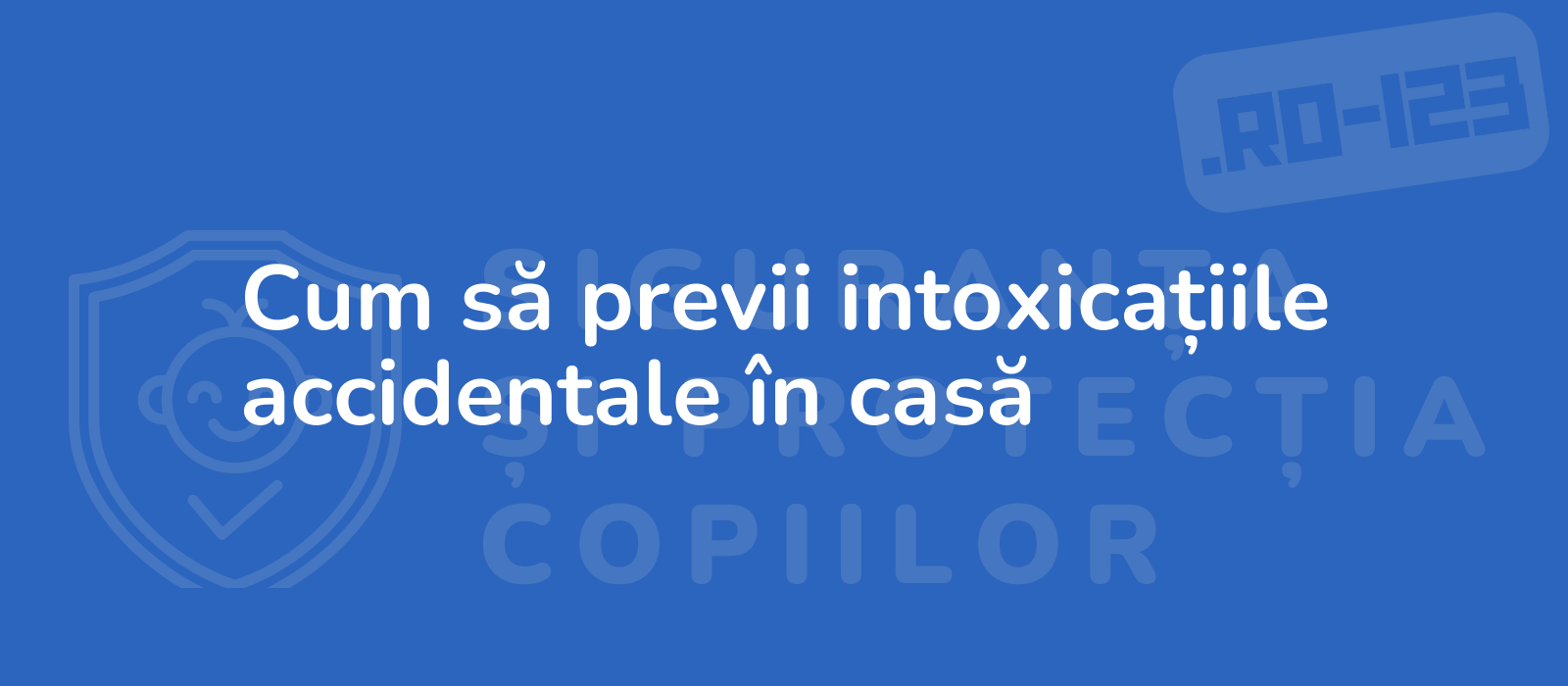 Cum să previi intoxicațiile accidentale în casă