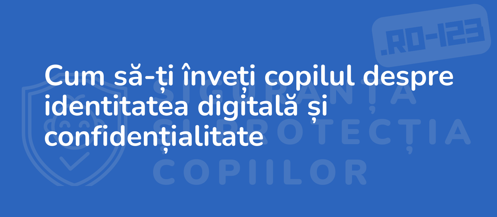 Cum să-ți înveți copilul despre identitatea digitală și confidențialitate