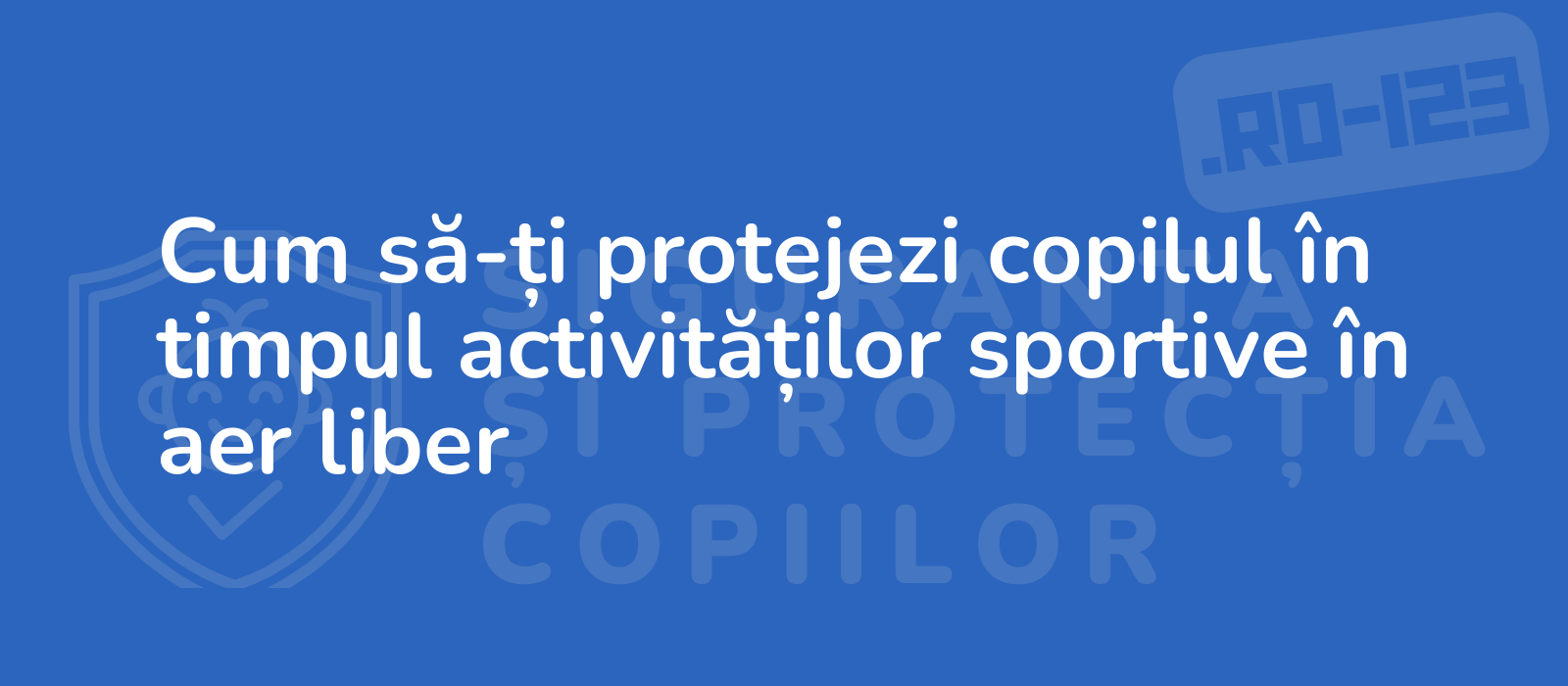 Cum să-ți protejezi copilul în timpul activităților sportive în aer liber