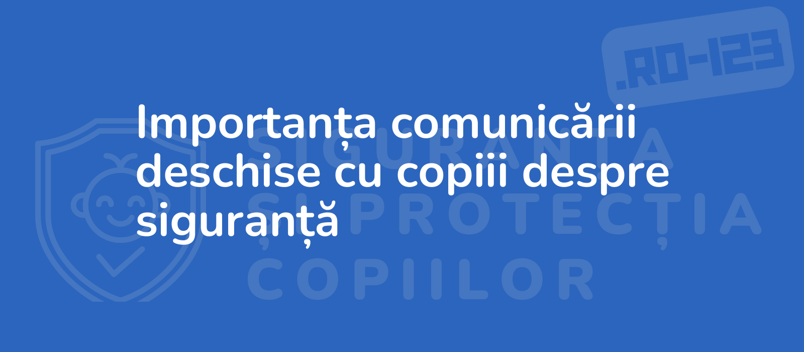 Importanța comunicării deschise cu copiii despre siguranță