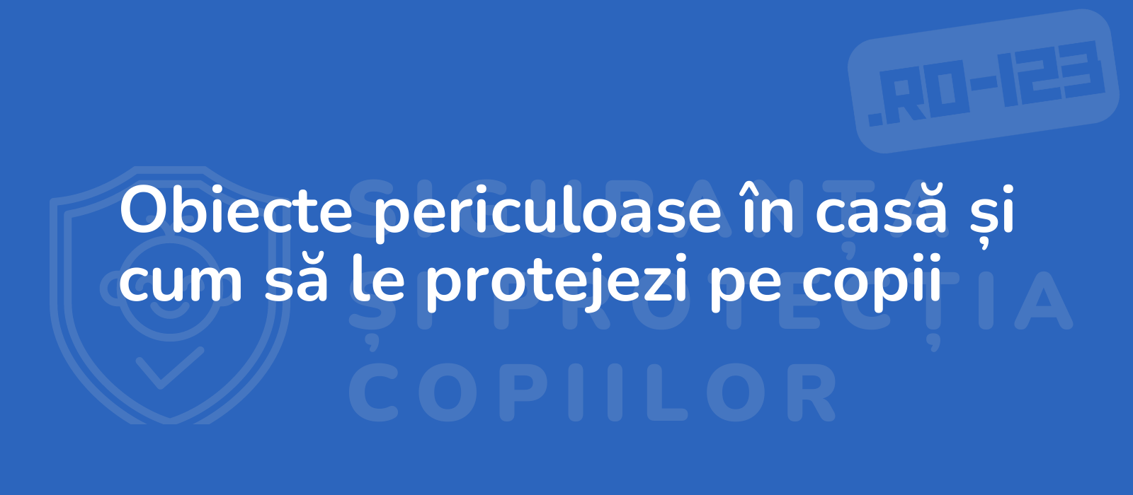 Obiecte periculoase în casă și cum să le protejezi pe copii