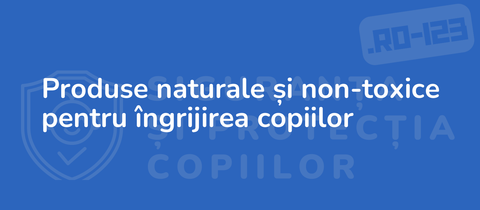 Produse naturale și non-toxice pentru îngrijirea copiilor