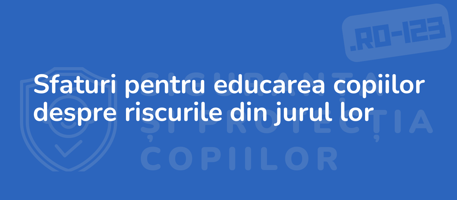 Sfaturi pentru educarea copiilor despre riscurile din jurul lor