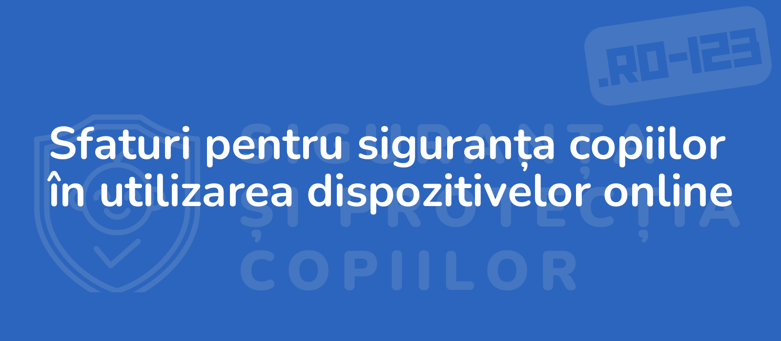 Sfaturi pentru siguranța copiilor în utilizarea dispozitivelor online